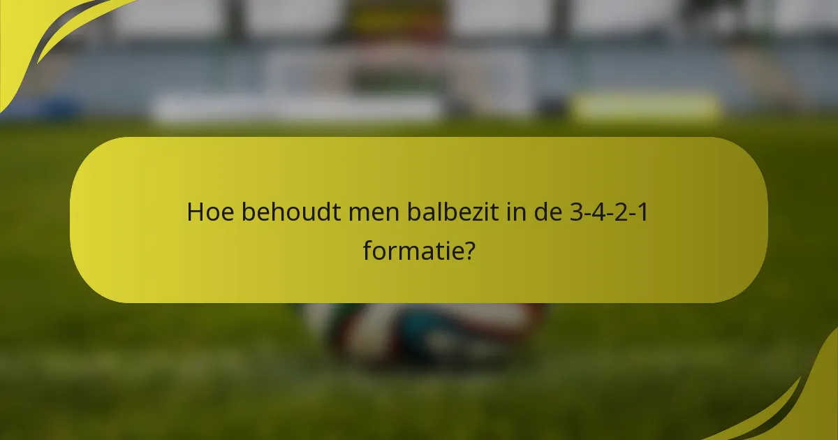 Hoe behoudt men balbezit in de 3-4-2-1 formatie?