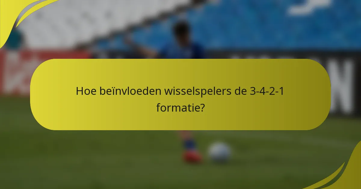 Hoe beïnvloeden wisselspelers de 3-4-2-1 formatie?