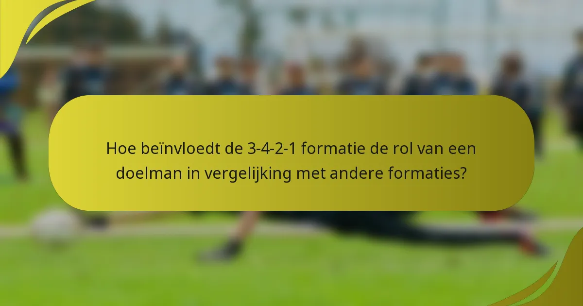 Hoe beïnvloedt de 3-4-2-1 formatie de rol van een doelman in vergelijking met andere formaties?