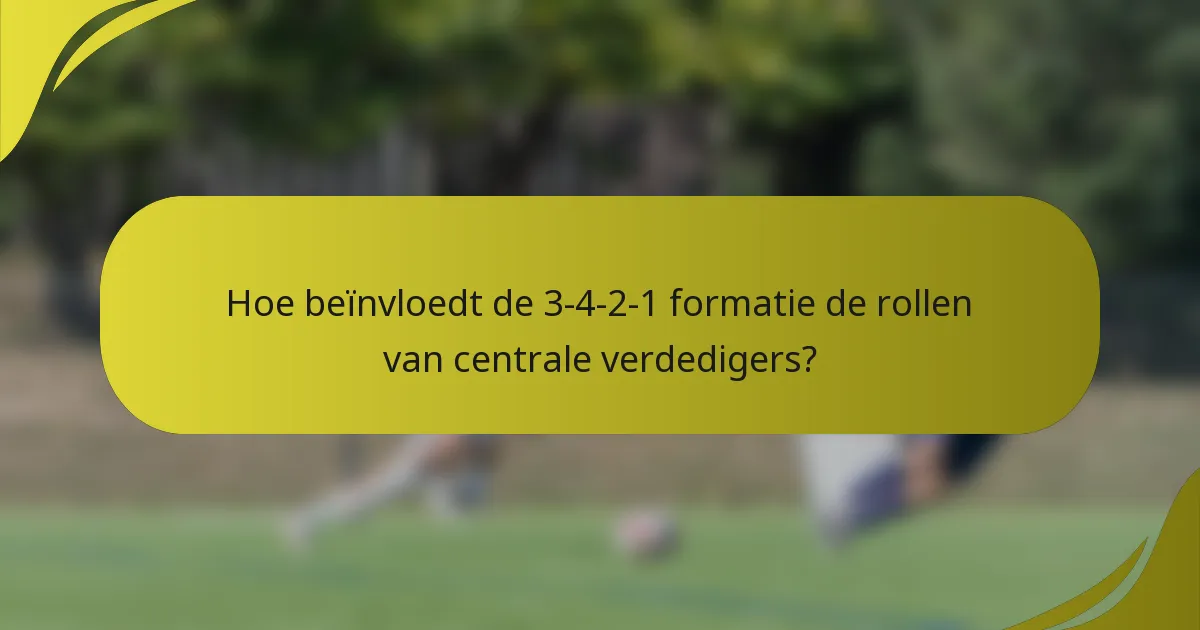 Hoe beïnvloedt de 3-4-2-1 formatie de rollen van centrale verdedigers?