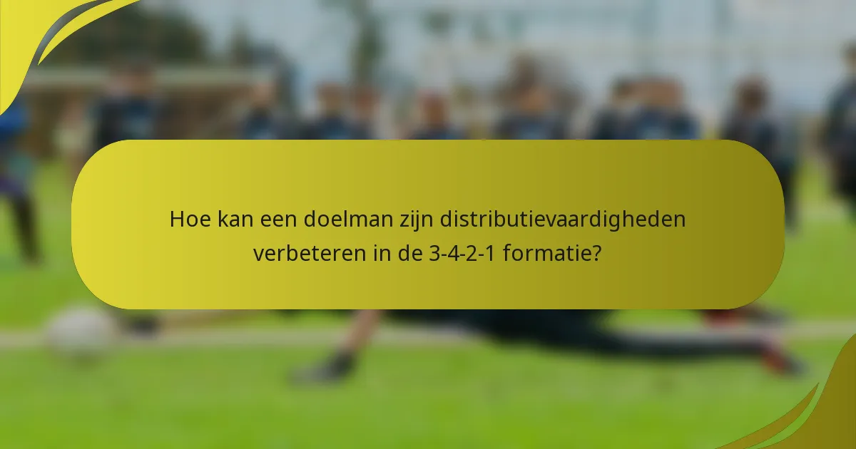 Hoe kan een doelman zijn distributievaardigheden verbeteren in de 3-4-2-1 formatie?