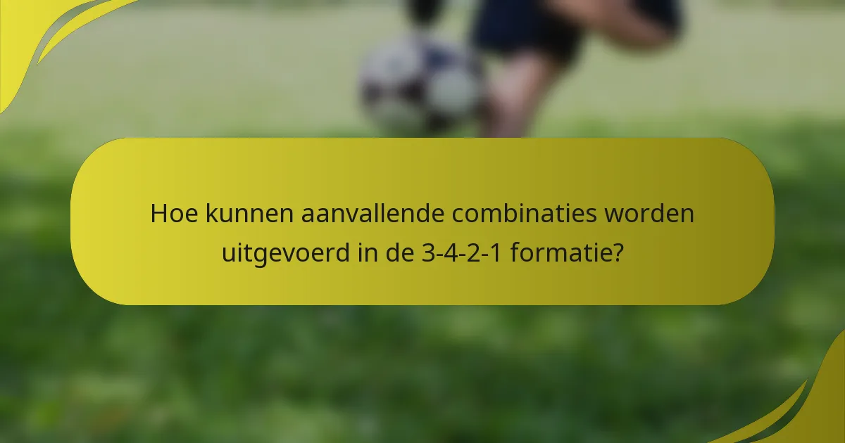 Hoe kunnen aanvallende combinaties worden uitgevoerd in de 3-4-2-1 formatie?