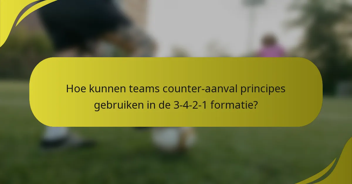 Hoe kunnen teams counter-aanval principes gebruiken in de 3-4-2-1 formatie?