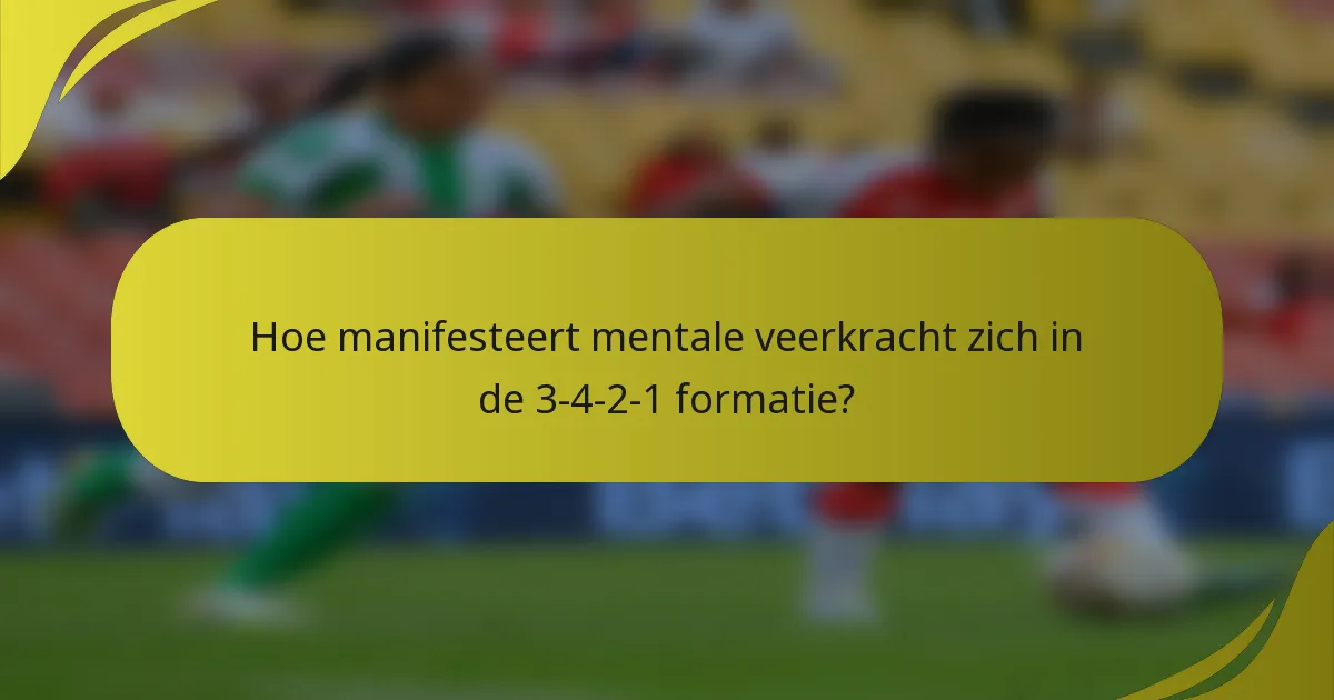 Hoe manifesteert mentale veerkracht zich in de 3-4-2-1 formatie?