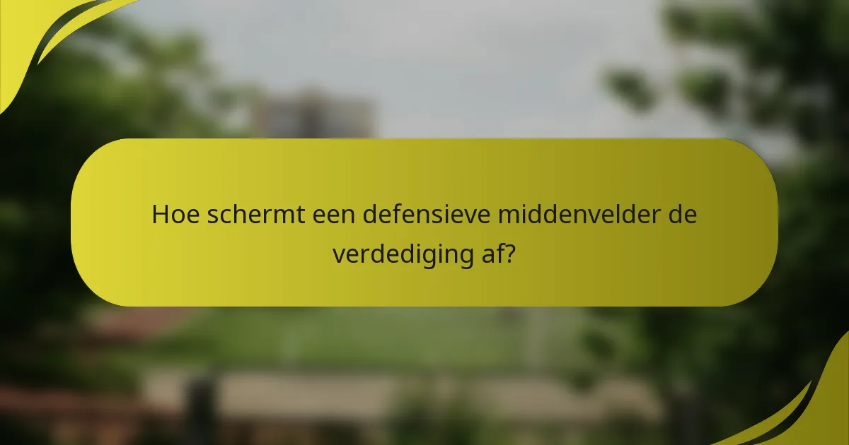 Hoe schermt een defensieve middenvelder de verdediging af?