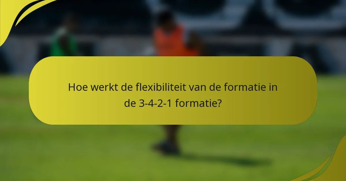 Hoe werkt de flexibiliteit van de formatie in de 3-4-2-1 formatie?