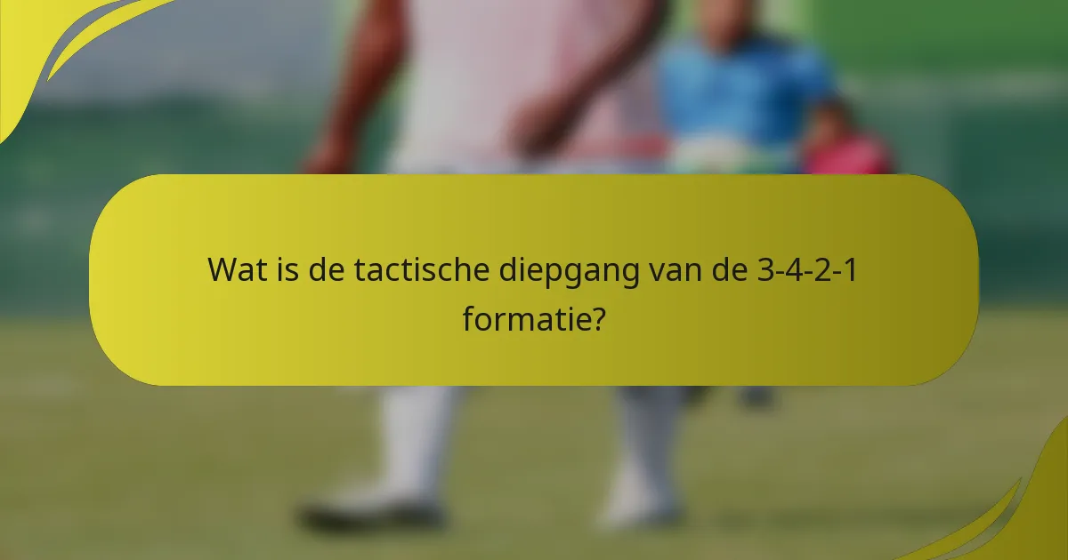 Wat is de tactische diepgang van de 3-4-2-1 formatie?
