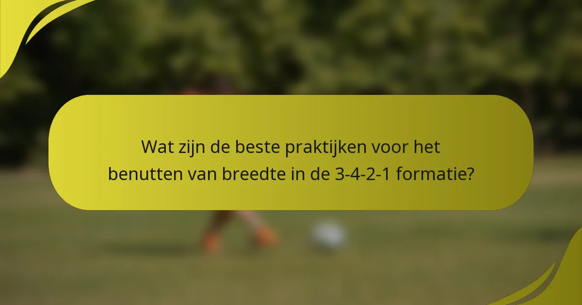 Wat zijn de beste praktijken voor het benutten van breedte in de 3-4-2-1 formatie?