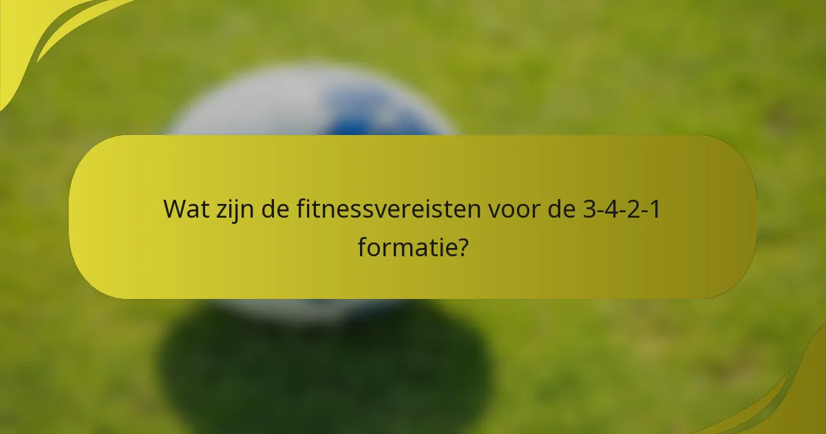 Wat zijn de fitnessvereisten voor de 3-4-2-1 formatie?