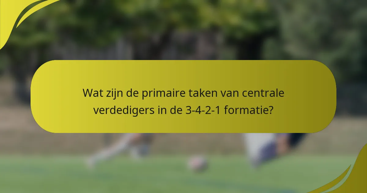 Wat zijn de primaire taken van centrale verdedigers in de 3-4-2-1 formatie?