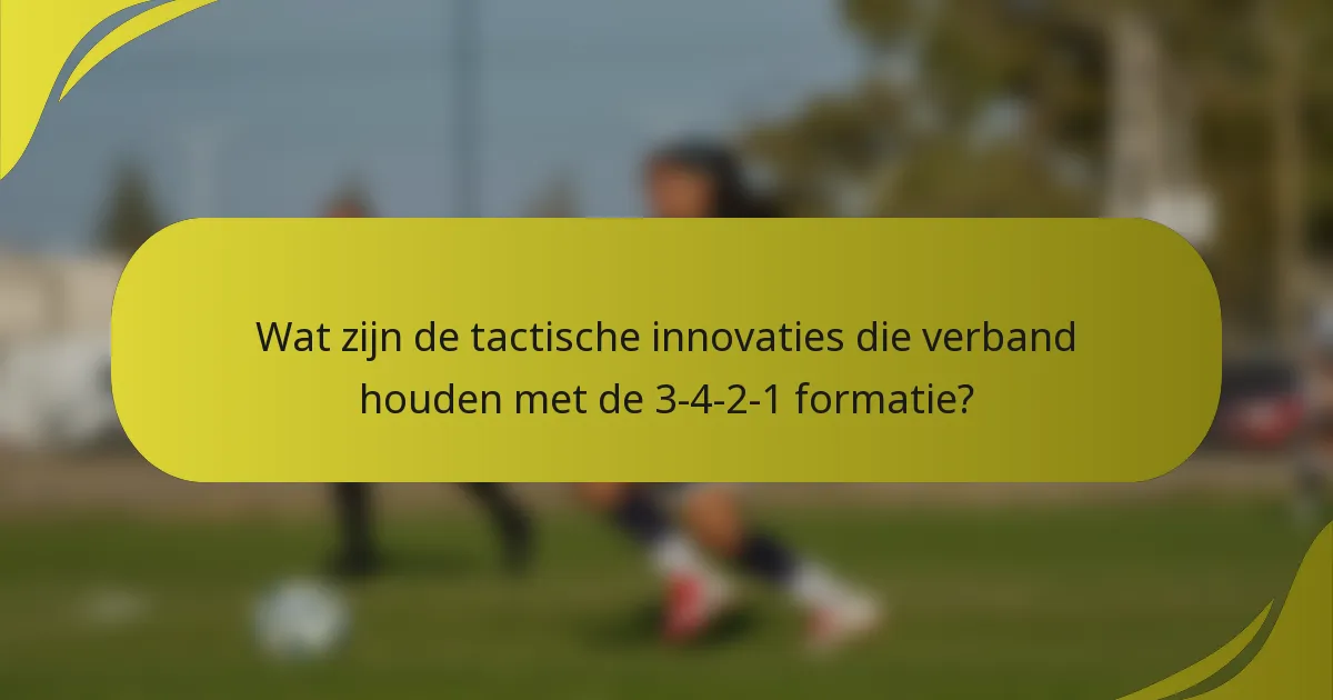 Wat zijn de tactische innovaties die verband houden met de 3-4-2-1 formatie?