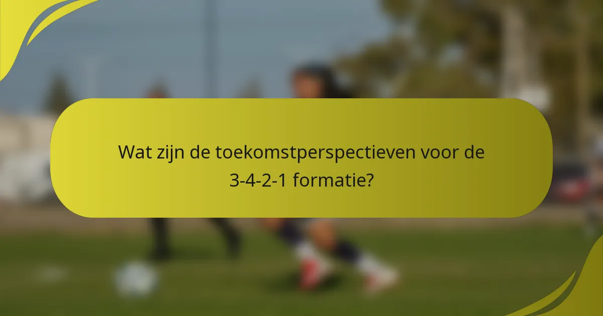 Wat zijn de toekomstperspectieven voor de 3-4-2-1 formatie?