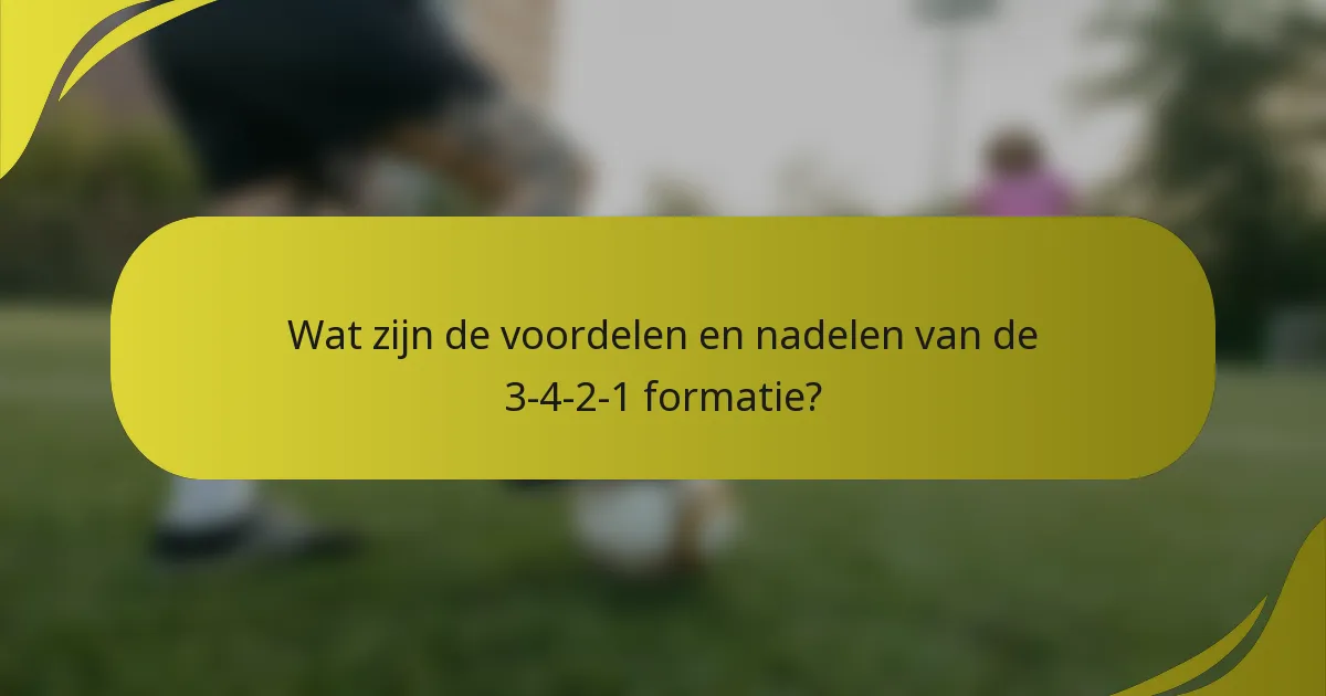 Wat zijn de voordelen en nadelen van de 3-4-2-1 formatie?