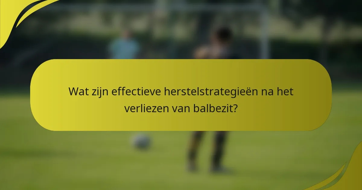 Wat zijn effectieve herstelstrategieën na het verliezen van balbezit?