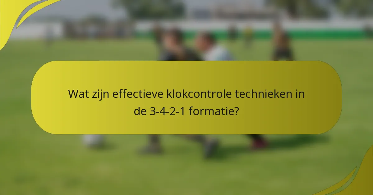 Wat zijn effectieve klokcontrole technieken in de 3-4-2-1 formatie?