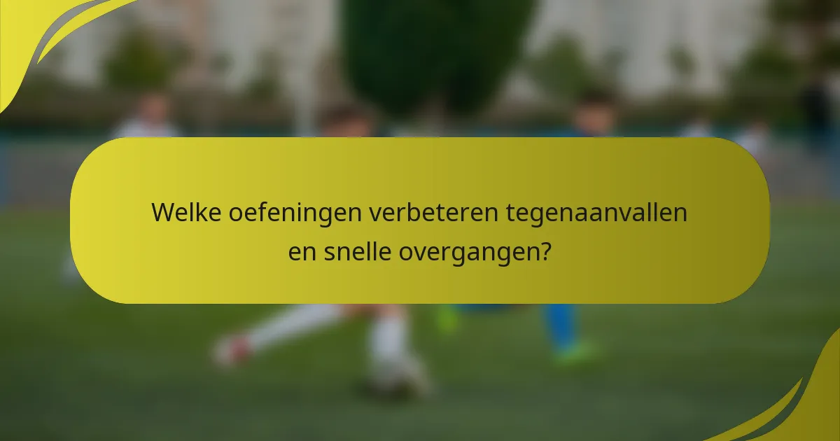 Welke oefeningen verbeteren tegenaanvallen en snelle overgangen?
