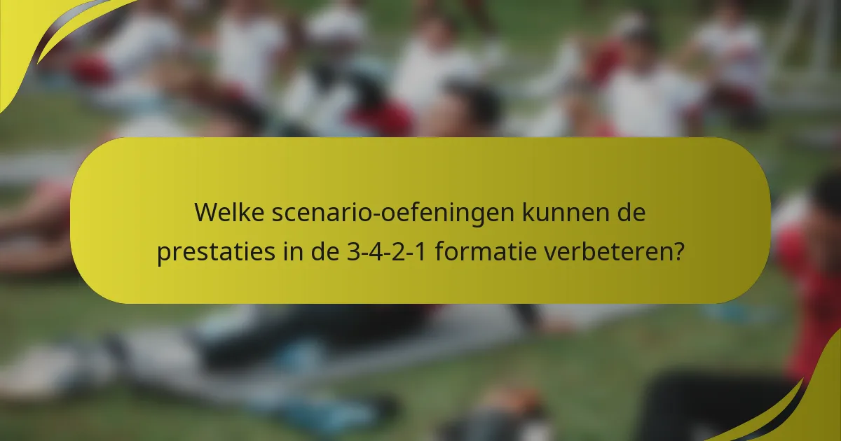 Welke scenario-oefeningen kunnen de prestaties in de 3-4-2-1 formatie verbeteren?