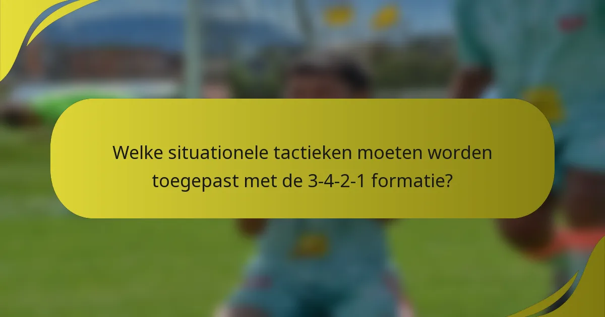 Welke situationele tactieken moeten worden toegepast met de 3-4-2-1 formatie?