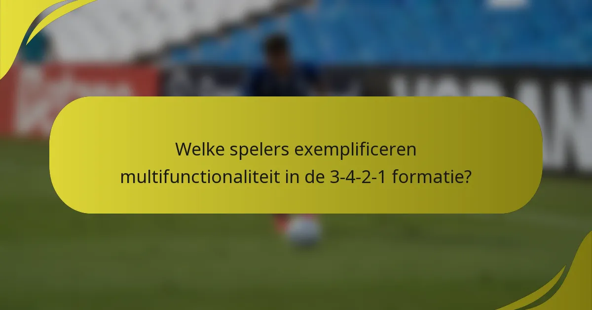 Welke spelers exemplificeren multifunctionaliteit in de 3-4-2-1 formatie?