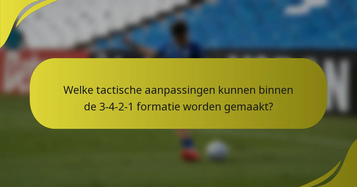 Welke tactische aanpassingen kunnen binnen de 3-4-2-1 formatie worden gemaakt?