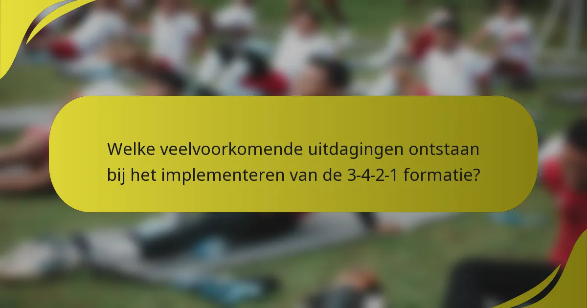 Welke veelvoorkomende uitdagingen ontstaan bij het implementeren van de 3-4-2-1 formatie?
